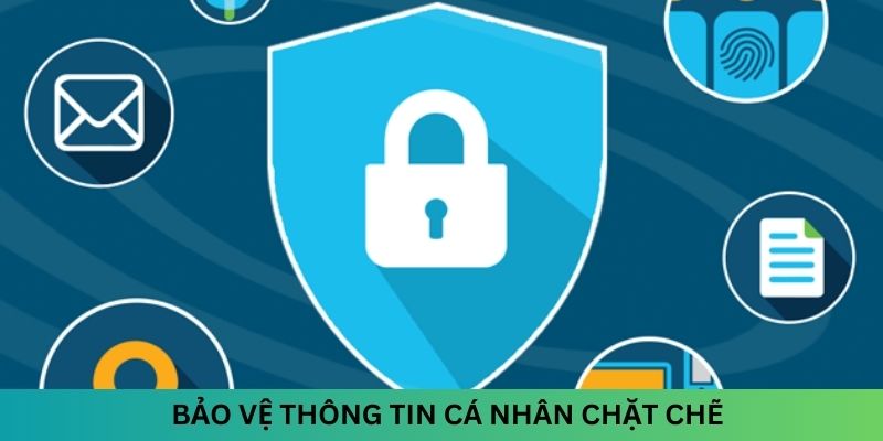 Bảo vệ thông tin cá nhân chặt chẽ