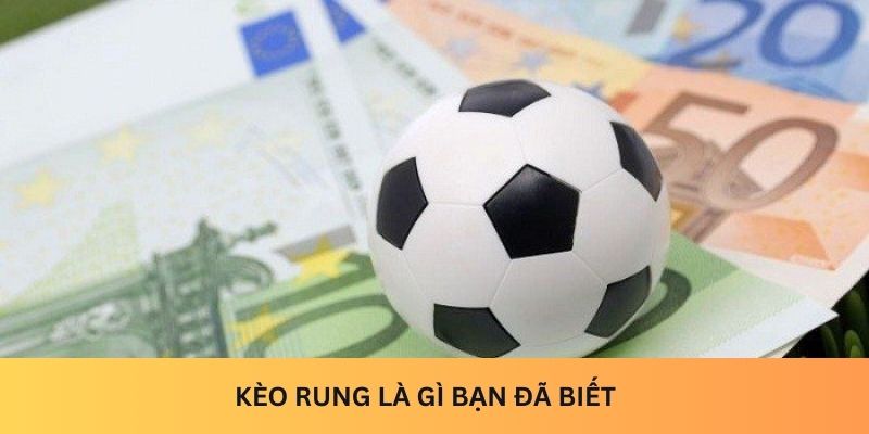 Kèo rung là gì bạn đã biết