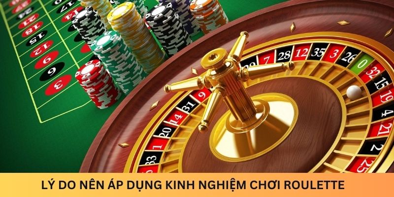 Lý do nên áp dụng Kinh nghiệm chơi Roulette