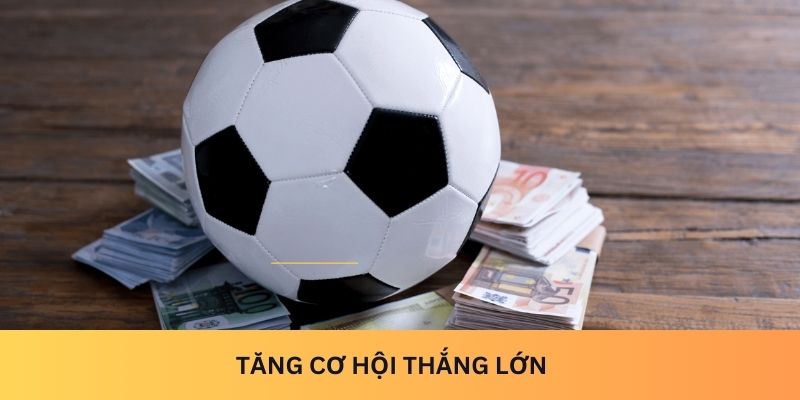 Tăng cơ hội thắng lớn