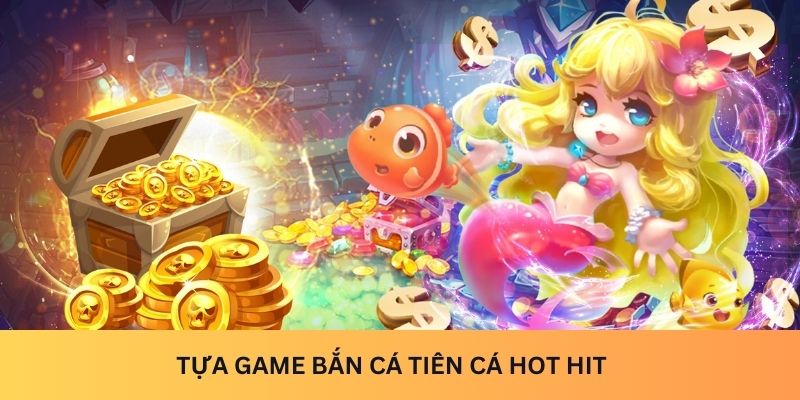 Tựa game bắn cá tiên cá hot hit