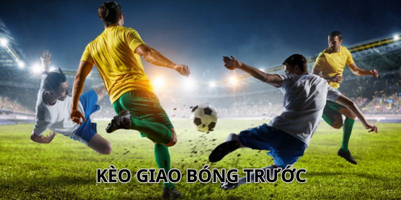Hướng dẫn chơi kèo giao bóng trước cực chuẩn