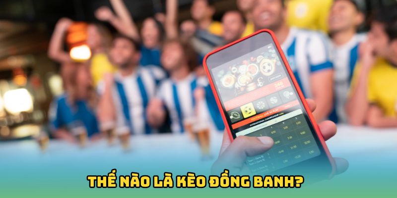 Thế nào là kèo đồng banh? Giải đáp khái niệm