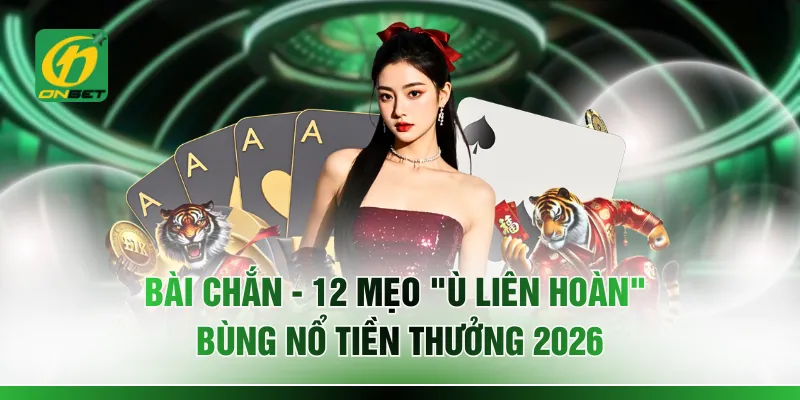 Bài Chắn - 12 Mẹo “Ù Liên Hoàn” Bùng Nổ Tiền Thưởng 2026