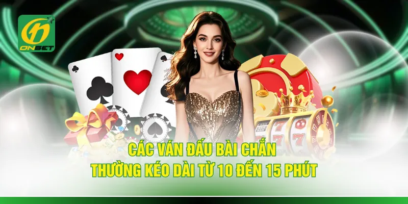 Các ván đấu bài chắn thường kéo dài từ 10 đến 15 phút