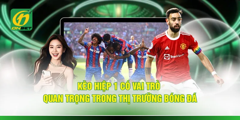 Kèo hiệp 1 có vai trò quan trọng trong thị trường bóng đá