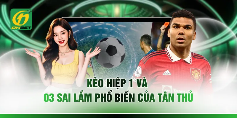 Kèo Hiệp 1 Và 03 Sai Lầm Phổ Biến Của Tân Thủ