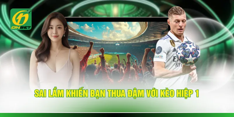 Sai lầm khiến bạn thua đậm với kèo hiệp 1