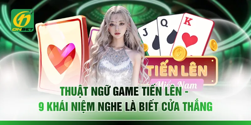 Thuật Ngữ Game Tiến Lên - 9 Khái Niệm Nghe Là Biết Cửa Thắng