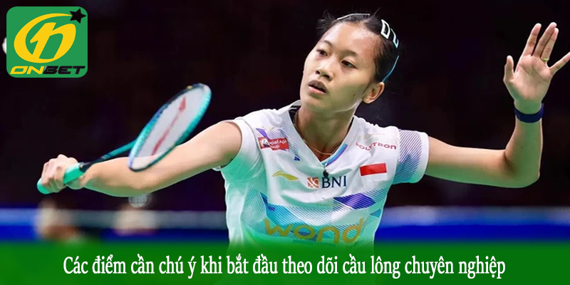 Các điểm cần chú ý khi bắt đầu theo dõi cầu lông chuyên nghiệp