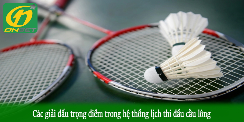 Các giải đấu trọng điểm trong hệ thống lịch thi đấu cầu lông