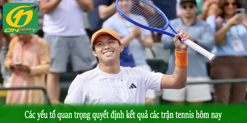 Các yếu tố quan trọng quyết định kết quả các trận tennis hôm nay