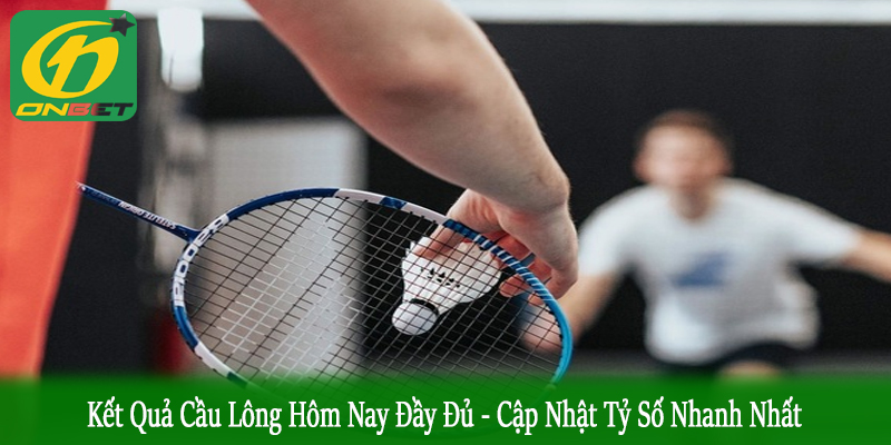 kết quả cầu lông hôm nay đầy đủ