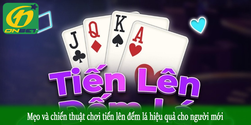 Mẹo và chiến thuật chơi tiến lên đếm lá hiệu quả cho người mới