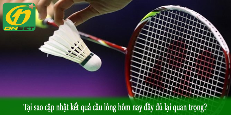 Tại sao cập nhật kết quả cầu lông hôm nay đầy đủ lại quan trọng?