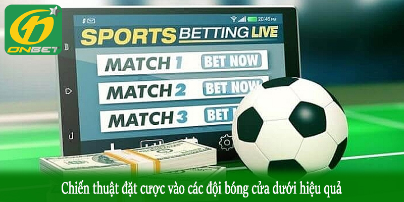 Chiến thuật đặt cược vào các đội bóng cửa dưới hiệu quả