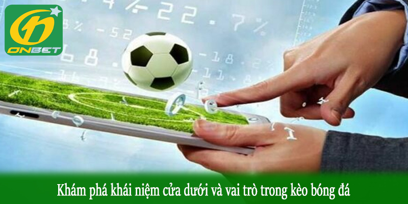 Khám phá khái niệm cửa dưới và vai trò trong kèo bóng đá