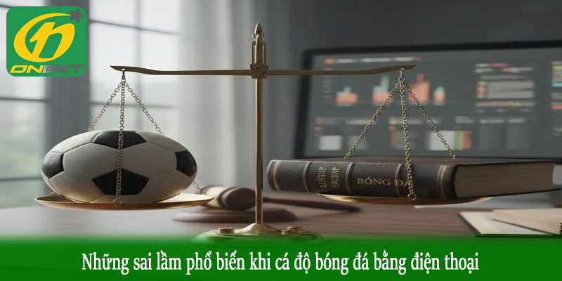 Những sai lầm phổ biến khi cá độ bóng đá bằng điện thoại