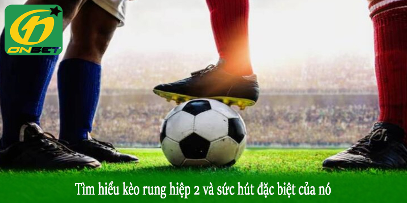 Tìm hiểu kèo rung hiệp 2 và sức hút đặc biệt của nó