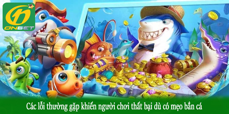 Các lỗi thường gặp khiến người chơi thất bại dù có mẹo bắn cá