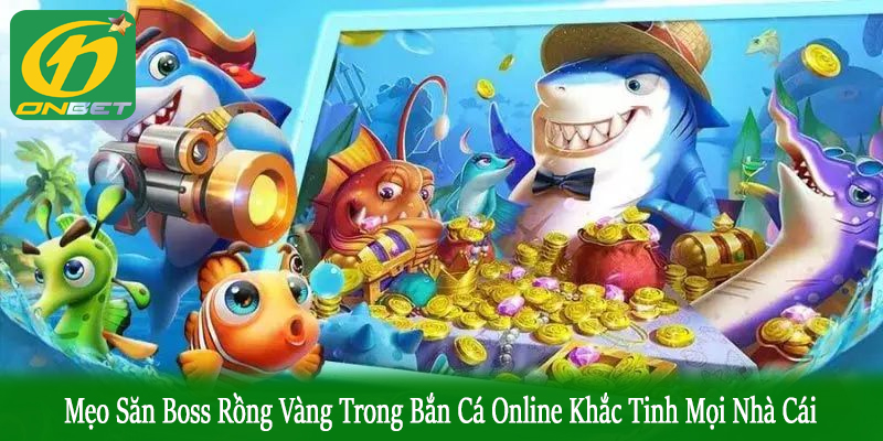 mẹo săn boss rồng vàng trong bắn cá online