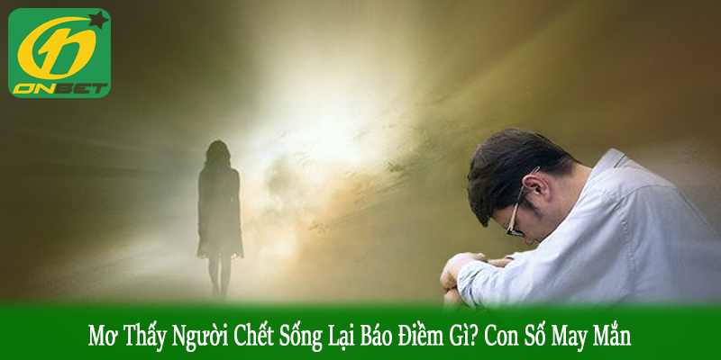 mơ thấy người chết sống lại báo điềm gì
