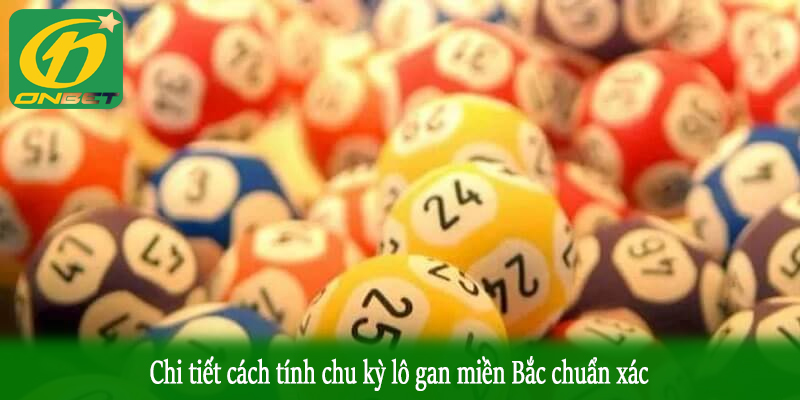 Chi tiết cách tính chu kỳ lô gan miền Bắc chuẩn xác