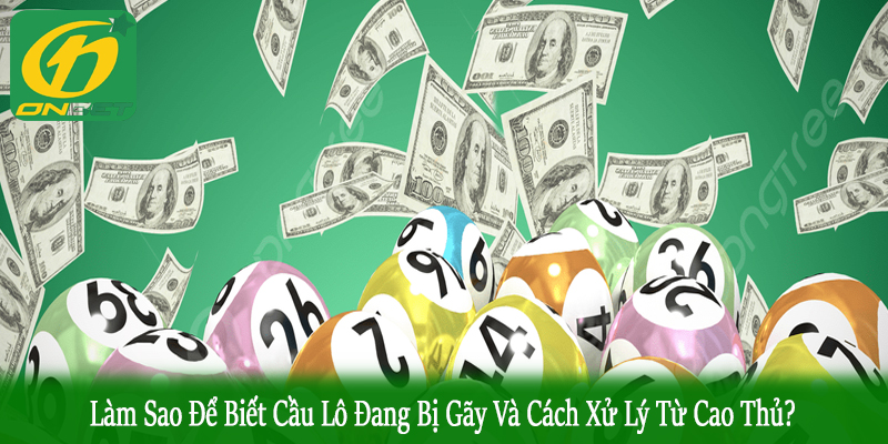 làm sao để biết cầu lô đang bị gãy