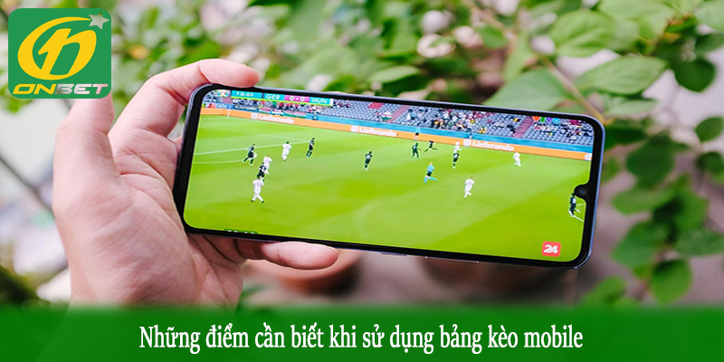 Những điểm cần biết khi sử dụng bảng kèo mobile