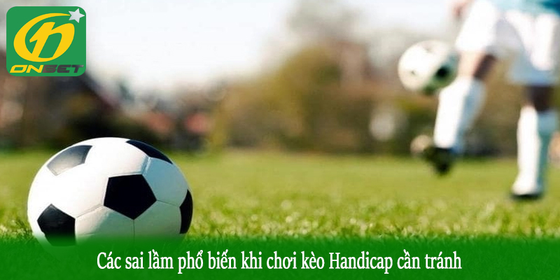 Các sai lầm phổ biến khi chơi kèo Handicap cần tránh
