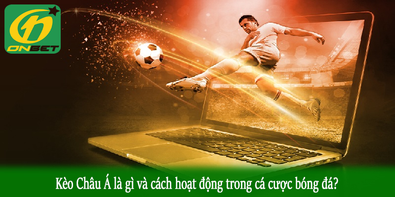 Kèo Châu Á là gì và cách hoạt động trong cá cược bóng đá?