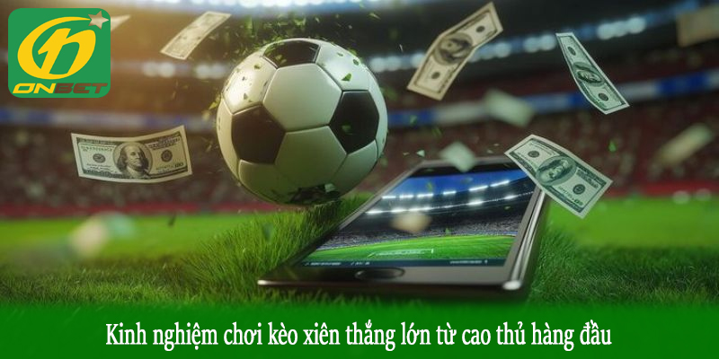 Kinh nghiệm chơi kèo xiên thắng lớn từ cao thủ hàng đầu