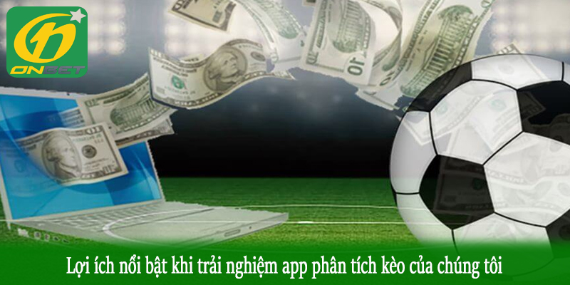 Lợi ích nổi bật khi trải nghiệm app phân tích kèo của chúng tôi
