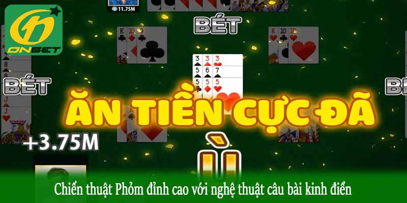 Chiến thuật Phỏm đỉnh cao với nghệ thuật câu bài kinh điển