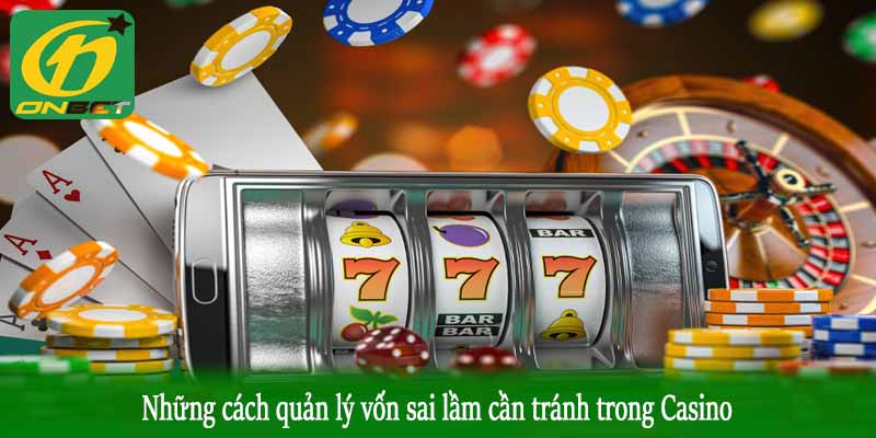 Những cách quản lý vốn sai lầm cần tránh trong Casino
