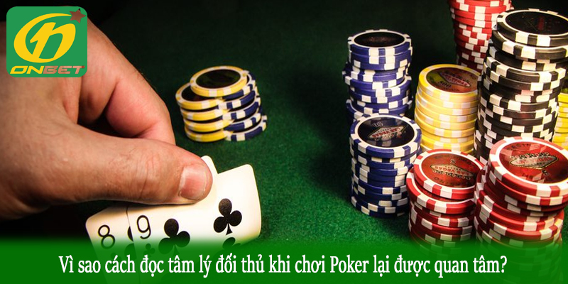 Vì sao cách đọc tâm lý đối thủ khi chơi Poker lại được quan tâm?